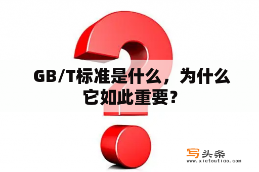  GB/T标准是什么，为什么它如此重要？