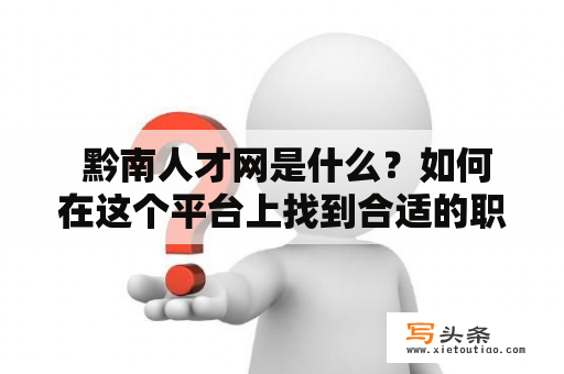  黔南人才网是什么？如何在这个平台上找到合适的职位？