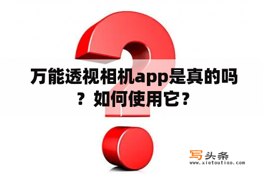  万能透视相机app是真的吗？如何使用它？