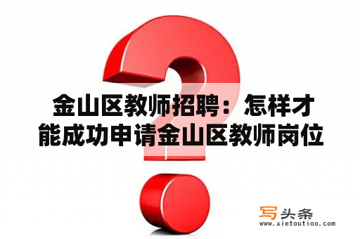  金山区教师招聘：怎样才能成功申请金山区教师岗位？