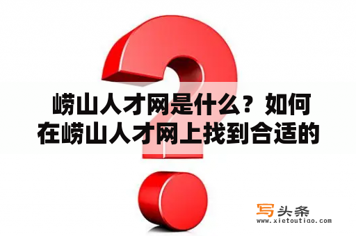  崂山人才网是什么？如何在崂山人才网上找到合适的工作？