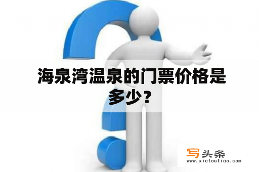  海泉湾温泉的门票价格是多少？