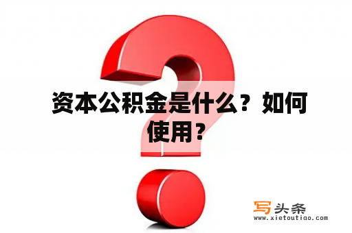  资本公积金是什么？如何使用？