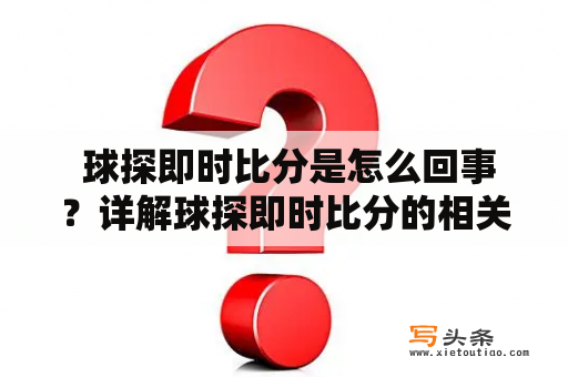  球探即时比分是怎么回事？详解球探即时比分的相关内容