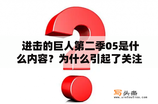  进击的巨人第二季05是什么内容？为什么引起了关注？