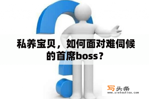  私养宝贝，如何面对难伺候的首席boss？