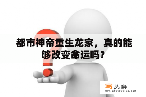  都市神帝重生龙家，真的能够改变命运吗？