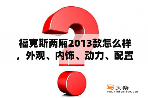  福克斯两厢2013款怎么样，外观、内饰、动力、配置都有什么亮点？