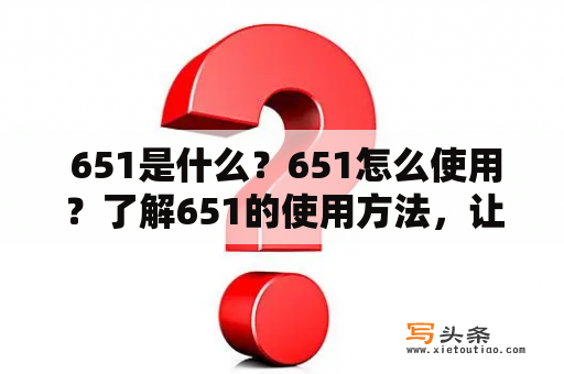  651是什么？651怎么使用？了解651的使用方法，让生活更加便利