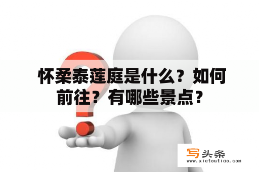  怀柔泰莲庭是什么？如何前往？有哪些景点？