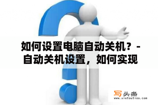  如何设置电脑自动关机？- 自动关机设置，如何实现电脑无人值守关机？