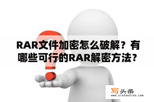  RAR文件加密怎么破解？有哪些可行的RAR解密方法？