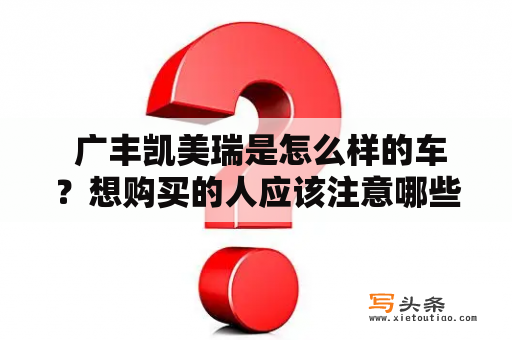  广丰凯美瑞是怎么样的车？想购买的人应该注意哪些问题？