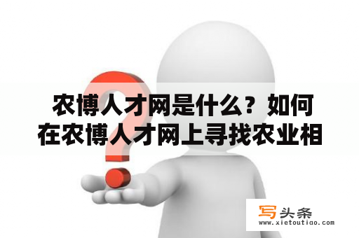  农博人才网是什么？如何在农博人才网上寻找农业相关的工作？