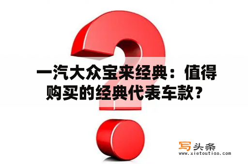  一汽大众宝来经典：值得购买的经典代表车款？