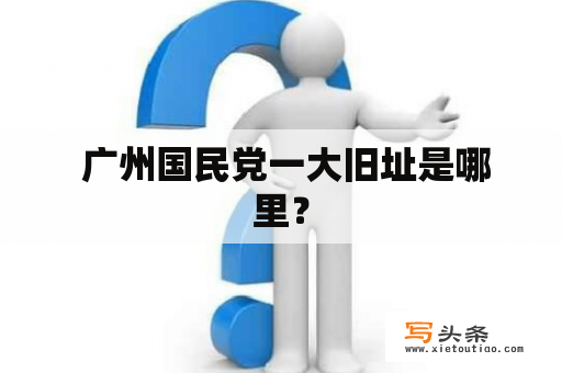  广州国民党一大旧址是哪里？