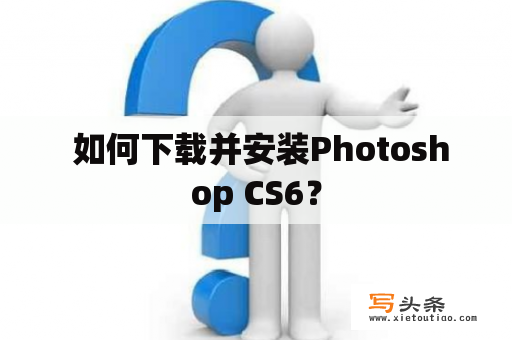  如何下载并安装Photoshop CS6？