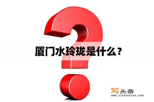  厦门水玲珑是什么？