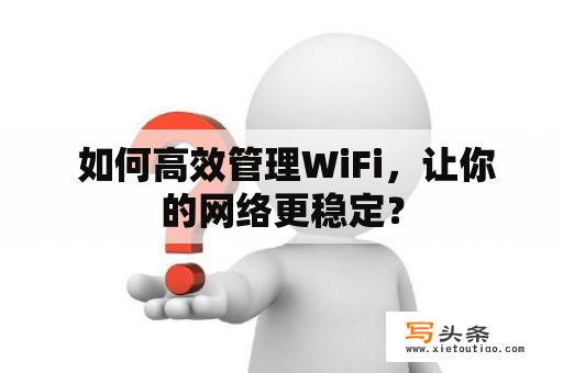  如何高效管理WiFi，让你的网络更稳定？