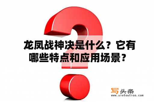   龙凤战神决是什么？它有哪些特点和应用场景？