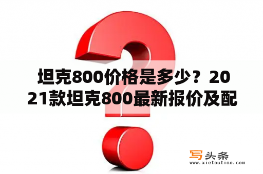  坦克800价格是多少？2021款坦克800最新报价及配置解析