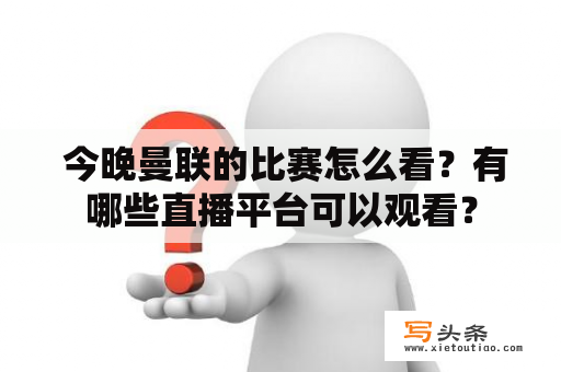  今晚曼联的比赛怎么看？有哪些直播平台可以观看？