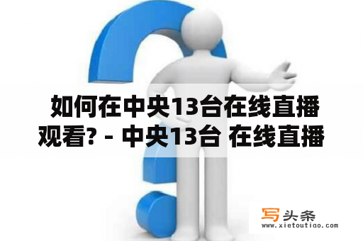  如何在中央13台在线直播观看? - 中央13台 在线直播 观看