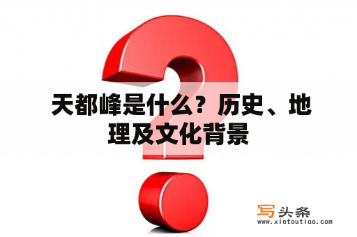  天都峰是什么？历史、地理及文化背景