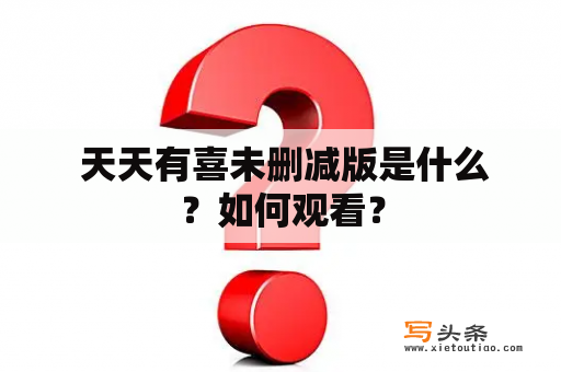  天天有喜未删减版是什么？如何观看？