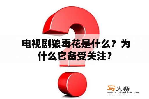  电视剧狼毒花是什么？为什么它备受关注？