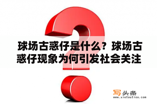  球场古惑仔是什么？球场古惑仔现象为何引发社会关注？