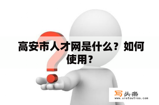  高安市人才网是什么？如何使用？