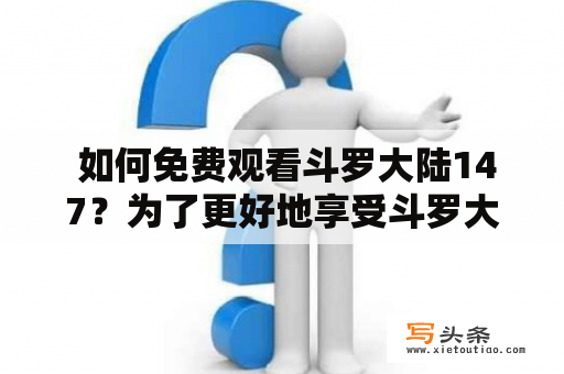  如何免费观看斗罗大陆147？为了更好地享受斗罗大陆147的精彩剧情，很多人不惜花钱购买VIP会员或者充值其他平台，但是今天小编要介绍的是一种免费观看斗罗大陆147的方法。