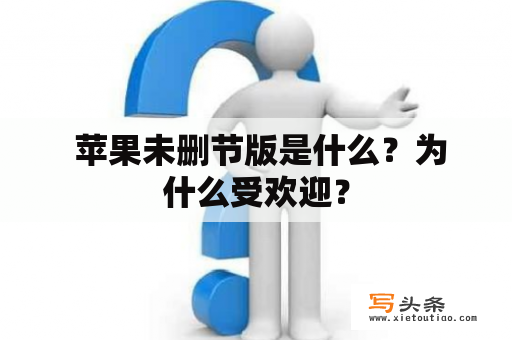  苹果未删节版是什么？为什么受欢迎？