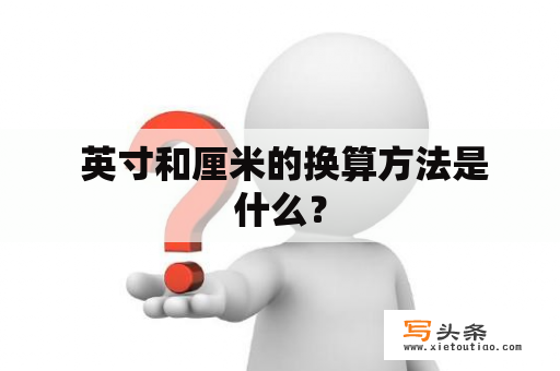  英寸和厘米的换算方法是什么？