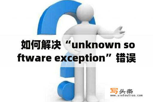  如何解决“unknown software exception”错误？