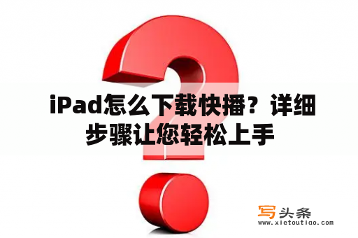  iPad怎么下载快播？详细步骤让您轻松上手