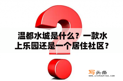  温都水城是什么？一款水上乐园还是一个居住社区？