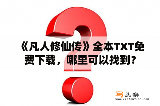  《凡人修仙传》全本TXT免费下载，哪里可以找到？