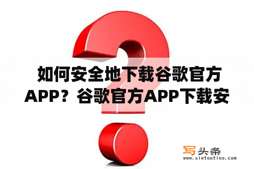  如何安全地下载谷歌官方APP？谷歌官方APP下载安全Google Play