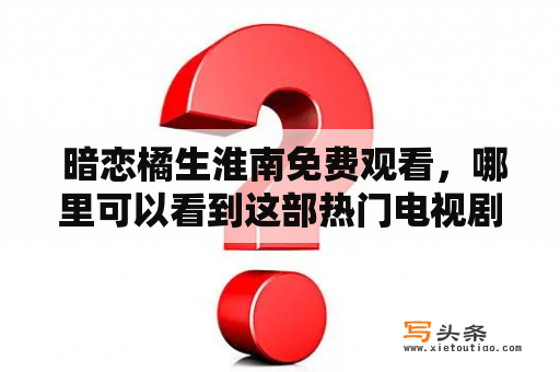  暗恋橘生淮南免费观看，哪里可以看到这部热门电视剧？