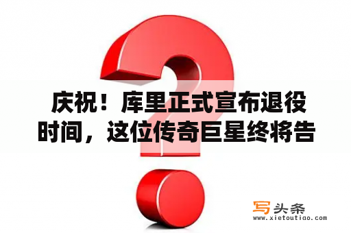  庆祝！库里正式宣布退役时间，这位传奇巨星终将告别球场，你有何想法？