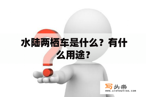  水陆两栖车是什么？有什么用途？