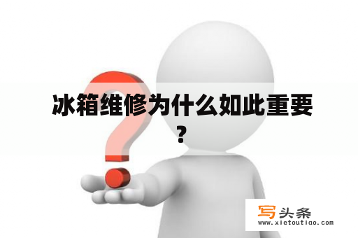  冰箱维修为什么如此重要？