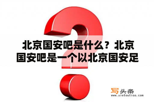  北京国安吧是什么？北京国安吧是一个以北京国安足球俱乐部为主题的社交平台，是广大球迷交流、分享和讨论北京国安足球相关话题的主要场所。在这里，球迷们可以相互交流自己对球队的观点、分享关于球队的最新消息、阵容、比赛预测等，同时也可以获得来自其他球迷的支持、建议和鼓励。