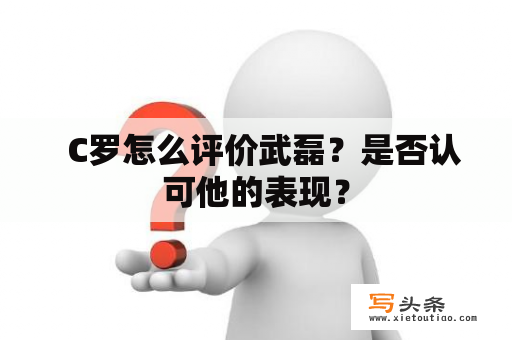   C罗怎么评价武磊？是否认可他的表现？