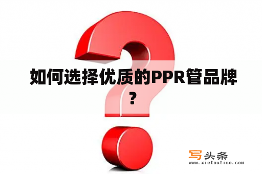  如何选择优质的PPR管品牌？