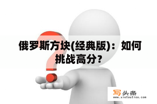  俄罗斯方块(经典版)：如何挑战高分？