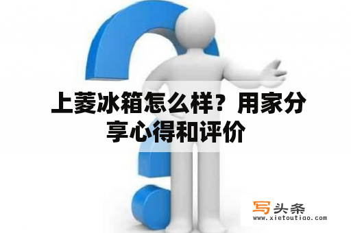  上菱冰箱怎么样？用家分享心得和评价