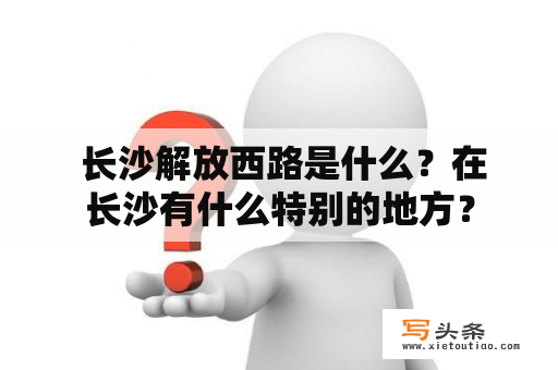  长沙解放西路是什么？在长沙有什么特别的地方？